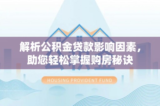 景洪解析公积金贷款影响因素，助您轻松掌握购房秘诀