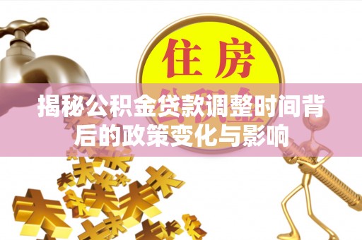 景洪揭秘公积金贷款调整时间背后的政策变化与影响