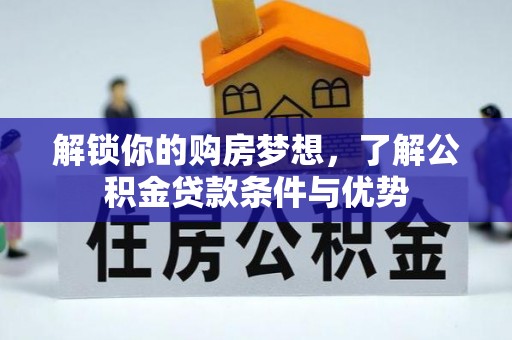 景洪解锁你的购房梦想，了解公积金贷款条件与优势