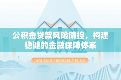 景洪公积金贷款风险防控，构建稳健的金融保障体系