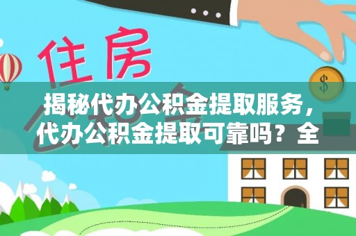 景洪揭秘代办公积金提取服务，代办公积金提取可靠吗？全面分析与选择指南