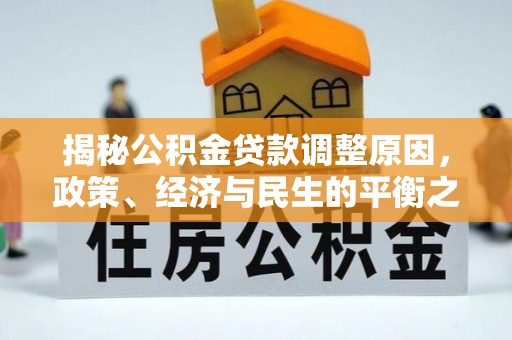 景洪揭秘公积金贷款调整原因，政策、经济与民生的平衡之道