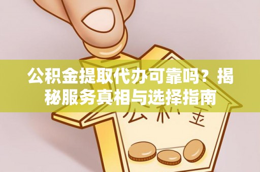 景洪公积金提取代办可靠吗？揭秘服务真相与选择指南