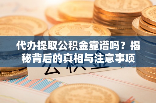 景洪代办提取公积金靠谱吗？揭秘背后的真相与注意事项