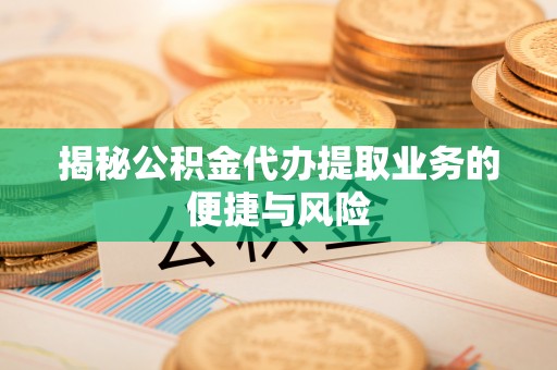 景洪揭秘公积金代办提取业务的便捷与风险