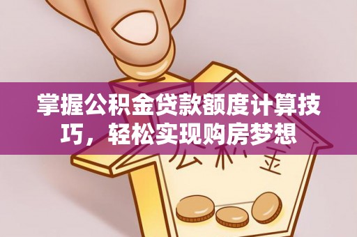景洪掌握公积金贷款额度计算技巧，轻松实现购房梦想