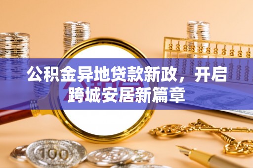 景洪公积金异地贷款新政，开启跨城安居新篇章