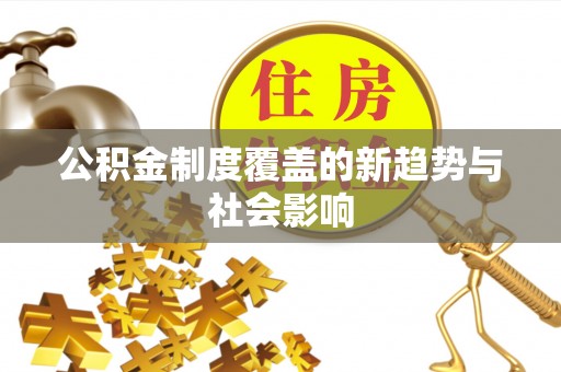 景洪公积金制度覆盖的新趋势与社会影响