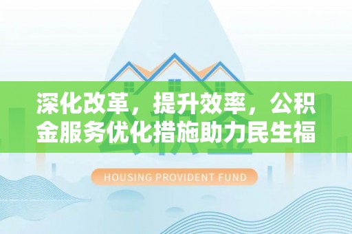 景洪深化改革，提升效率，公积金服务优化措施助力民生福祉