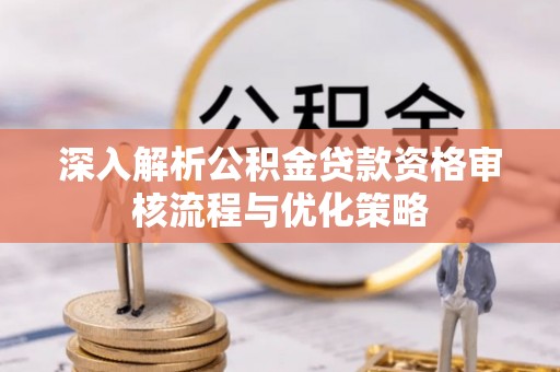 景洪深入解析公积金贷款资格审核流程与优化策略