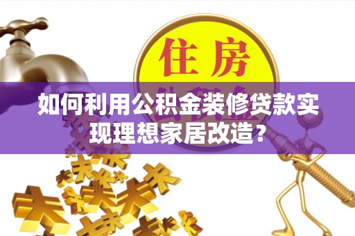 景洪如何利用公积金装修贷款实现理想家居改造？