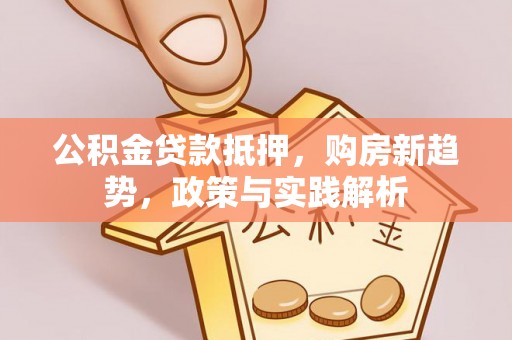 景洪公积金贷款抵押，购房新趋势，政策与实践解析