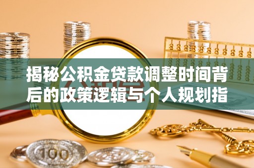 景洪揭秘公积金贷款调整时间背后的政策逻辑与个人规划指南