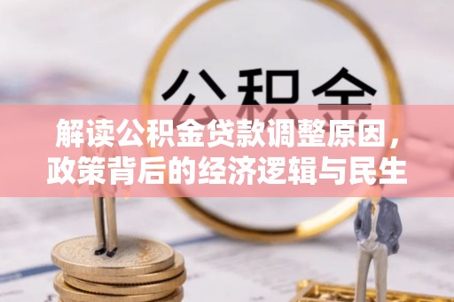 景洪解读公积金贷款调整原因，政策背后的经济逻辑与民生考量