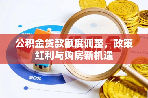 景洪公积金贷款额度调整，政策红利与购房新机遇