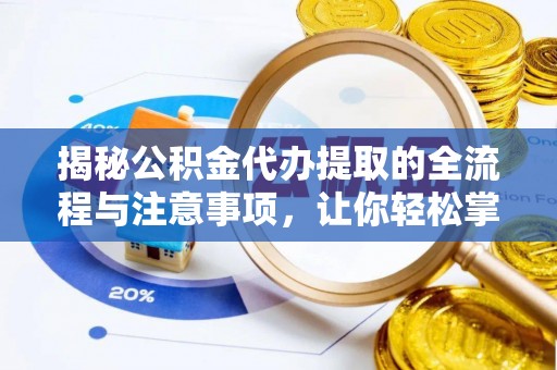 景洪揭秘公积金代办提取的全流程与注意事项，让你轻松掌握财富管理新技能