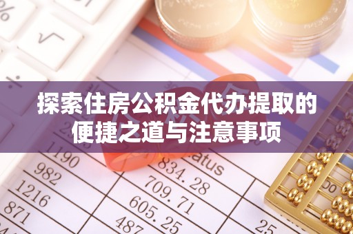 景洪探索住房公积金代办提取的便捷之道与注意事项