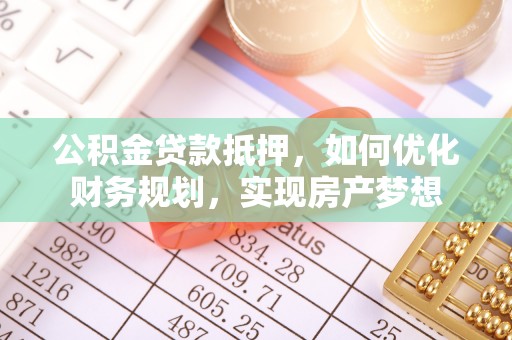 景洪公积金贷款抵押，如何优化财务规划，实现房产梦想