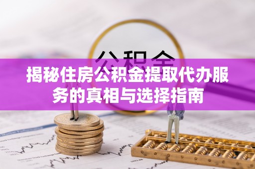 景洪揭秘住房公积金提取代办服务的真相与选择指南