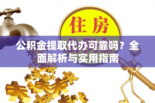 景洪公积金提取代办可靠吗？全面解析与实用指南