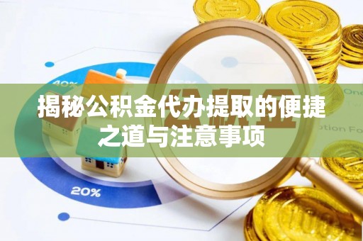 景洪揭秘公积金代办提取的便捷之道与注意事项