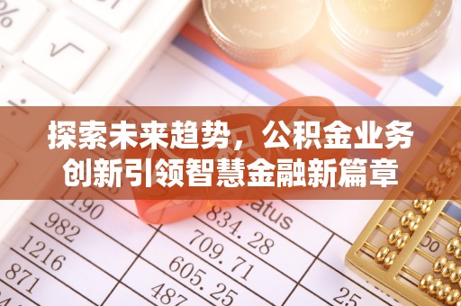 景洪探索未来趋势，公积金业务创新引领智慧金融新篇章
