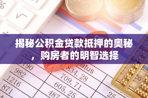 景洪揭秘公积金贷款抵押的奥秘，购房者的明智选择
