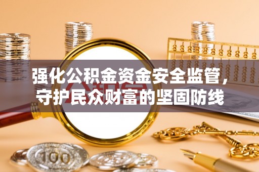 景洪强化公积金资金安全监管，守护民众财富的坚固防线