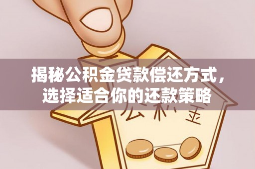 景洪揭秘公积金贷款偿还方式，选择适合你的还款策略