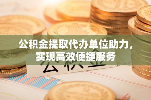 景洪公积金提取代办单位助力，实现高效便捷服务
