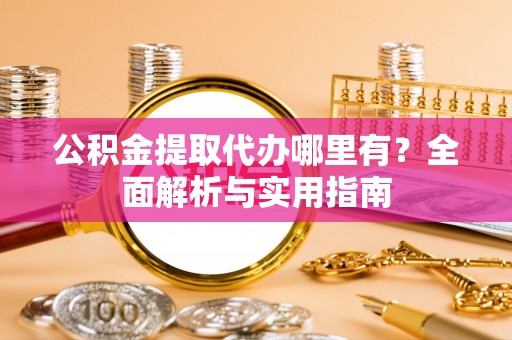 景洪公积金提取代办哪里有？全面解析与实用指南