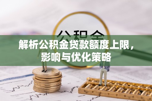 景洪解析公积金贷款额度上限，影响与优化策略