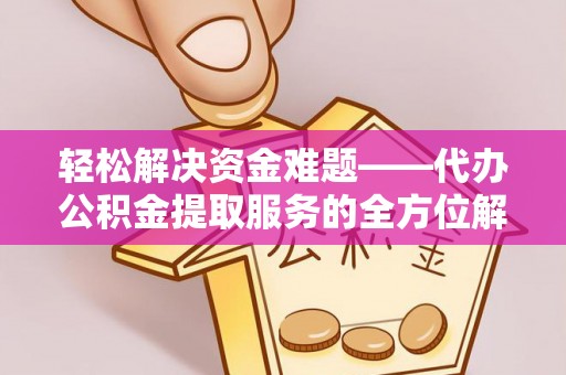 景洪轻松解决资金难题——代办公积金提取服务的全方位解析