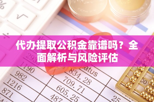 景洪代办提取公积金靠谱吗？全面解析与风险评估