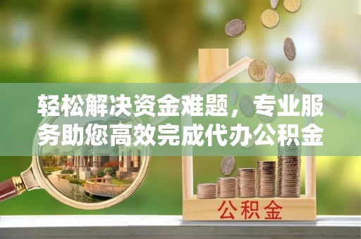 景洪轻松解决资金难题，专业服务助您高效完成代办公积金提取