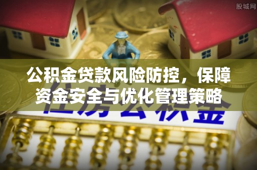 景洪公积金贷款风险防控，保障资金安全与优化管理策略